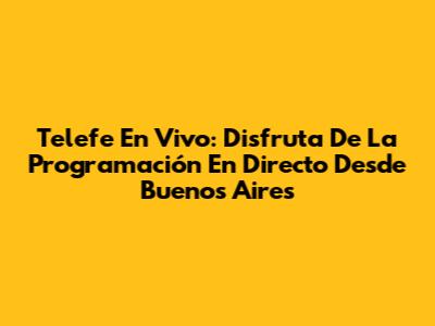 Telefe En Vivo: Disfruta De La Programación En Directo Desde Buenos Aires