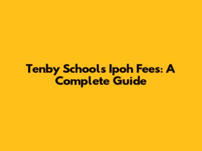 Tenby Schools Ipoh Fees: A Complete Guide