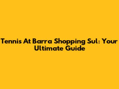 Tennis At Barra Shopping Sul: Your Ultimate Guide