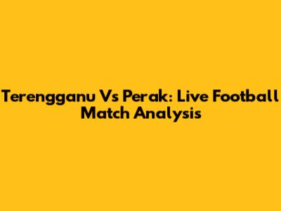 Terengganu Vs Perak: Live Football Match Analysis