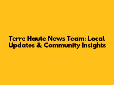 Terre Haute News Team: Local Updates & Community Insights