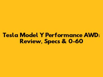 Tesla Model Y Performance AWD: Review, Specs & 0-60
