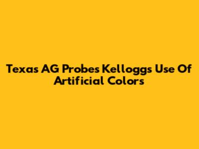 Texas AG Probes Kellogg's Use Of Artificial Colors