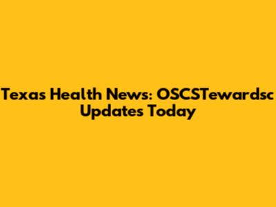 Texas Health News: OSCSTewardsc Updates Today