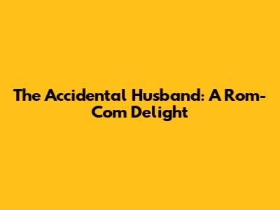 The Accidental Husband: A Rom-Com Delight