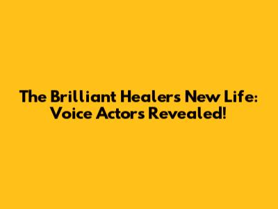 The Brilliant Healer's New Life: Voice Actors Revealed!