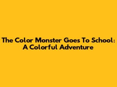 The Color Monster Goes To School: A Colorful Adventure