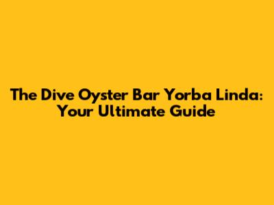 The Dive Oyster Bar Yorba Linda: Your Ultimate Guide