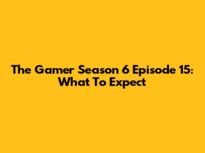 The Gamer Season 6 Episode 15: What To Expect