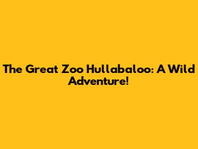 The Great Zoo Hullabaloo: A Wild Adventure!