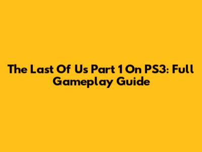 The Last Of Us Part 1 On PS3: Full Gameplay Guide