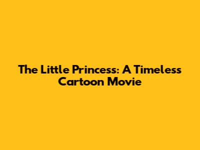 The Little Princess: A Timeless Cartoon Movie