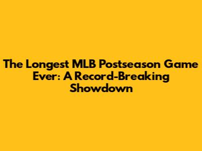 The Longest MLB Postseason Game Ever: A Record-Breaking Showdown