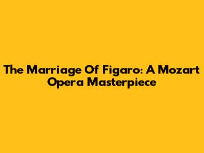 The Marriage Of Figaro: A Mozart Opera Masterpiece