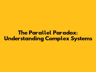 The Parallel Paradox: Understanding Complex Systems
