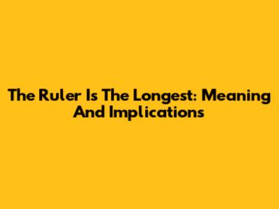 The Ruler Is The Longest: Meaning And Implications