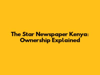 The Star Newspaper Kenya: Ownership Explained