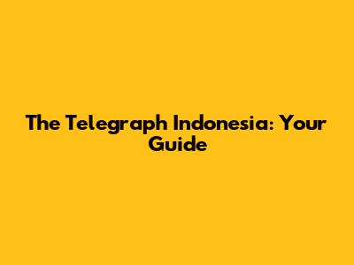 The Telegraph Indonesia: Your Guide