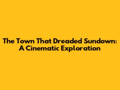 The Town That Dreaded Sundown: A Cinematic Exploration