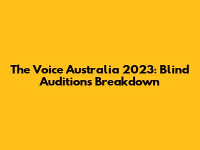 The Voice Australia 2023: Blind Auditions Breakdown