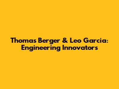 Thomas Berger & Leo Garcia: Engineering Innovators
