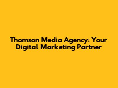 Thomson Media Agency: Your Digital Marketing Partner
