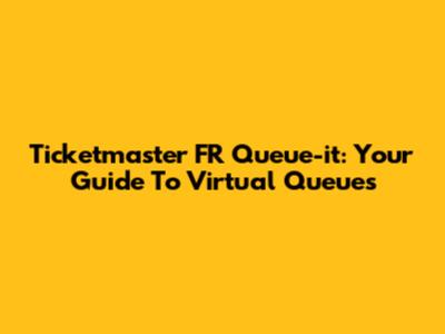 Ticketmaster FR Queue-it: Your Guide To Virtual Queues