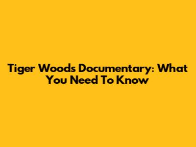 Tiger Woods Documentary: What You Need To Know