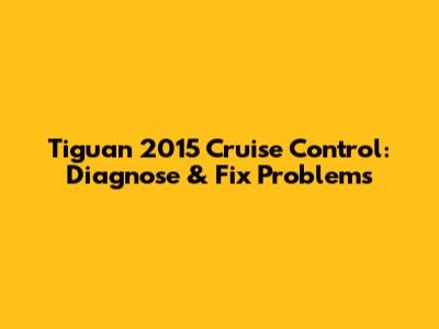 Tiguan 2015 Cruise Control: Diagnose & Fix Problems