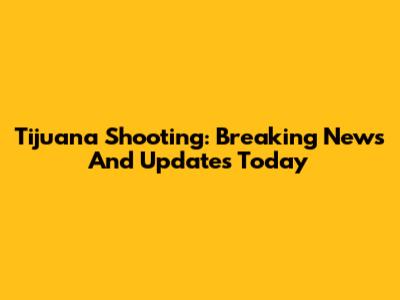 Tijuana Shooting: Breaking News And Updates Today