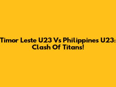 Timor Leste U23 Vs Philippines U23: Clash Of Titans!