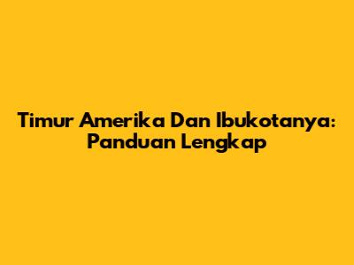 Timur Amerika Dan Ibukotanya: Panduan Lengkap