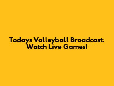 Today's Volleyball Broadcast: Watch Live Games!