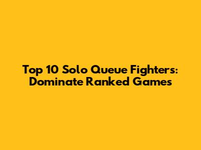 Top 10 Solo Queue Fighters: Dominate Ranked Games