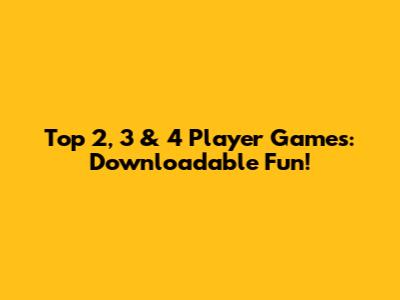 Top 2, 3 & 4 Player Games: Downloadable Fun!