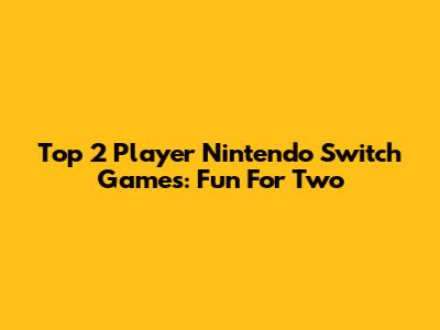 Top 2 Player Nintendo Switch Games: Fun For Two
