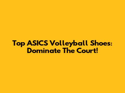 Top ASICS Volleyball Shoes: Dominate The Court!