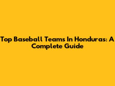 Top Baseball Teams In Honduras: A Complete Guide
