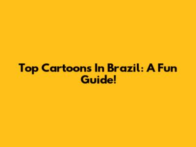 Top Cartoons In Brazil: A Fun Guide!