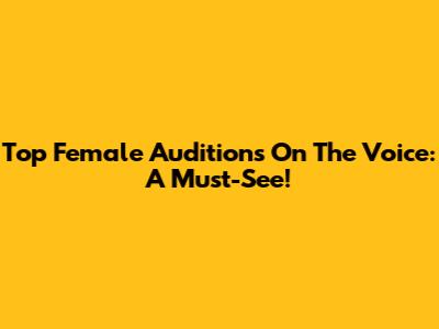 Top Female Auditions On The Voice: A Must-See!