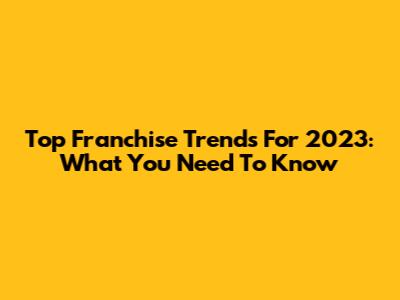 Top Franchise Trends For 2023: What You Need To Know