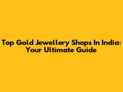Top Gold Jewellery Shops In India: Your Ultimate Guide
