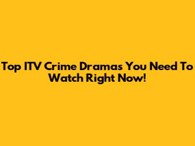 Top ITV Crime Dramas You Need To Watch Right Now!