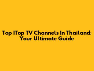 Top ITop TV Channels In Thailand: Your Ultimate Guide