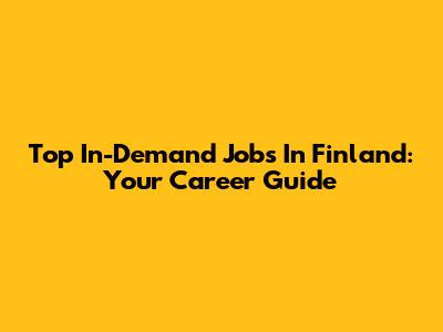 Top In-Demand Jobs In Finland: Your Career Guide
