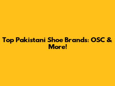 Top Pakistani Shoe Brands: OSC & More!