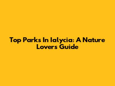 Top Parks In Ialycia: A Nature Lover's Guide