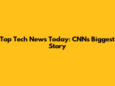 Top Tech News Today: CNN's Biggest Story