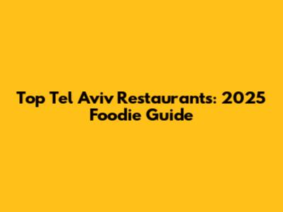 Top Tel Aviv Restaurants: 2025 Foodie Guide