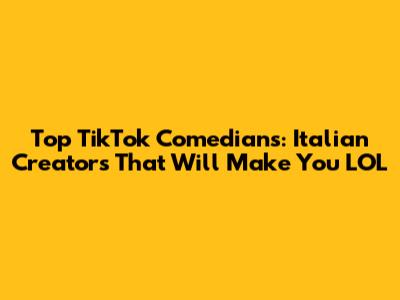 Top TikTok Comedians: Italian Creators That Will Make You LOL